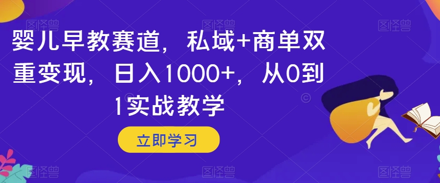 婴儿早教赛道，私域+商单双重变现，日入1000+，从0到1实战教学【揭秘】-连烟牍库