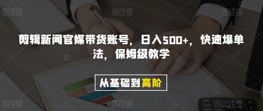 剪辑新闻官媒带货账号，日入500+，快速爆单法，保姆级教学【揭秘】-连烟牍库