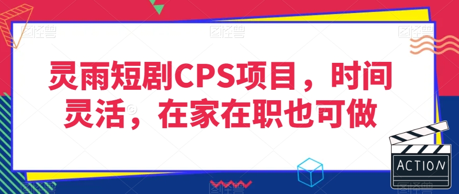 灵雨短剧CPS项目，时间灵活，在家在职也可做-连烟牍库