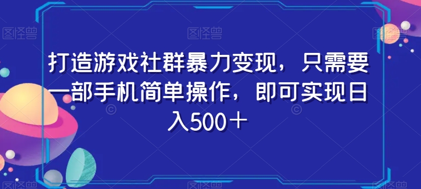 打造游戏社群暴力变现，只需要一部手机简单操作，即可实现日入500＋【揭秘】-连烟牍库