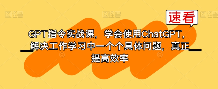 GPT指令实战课，学会使用ChatGPT，解决工作学习中一个个具体问题，真正提高效率-连烟牍库
