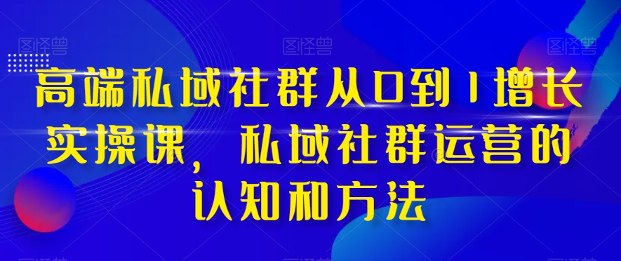 高端私域社群从0到1增长实操课，私域社群运营的认知和方法-连烟牍库