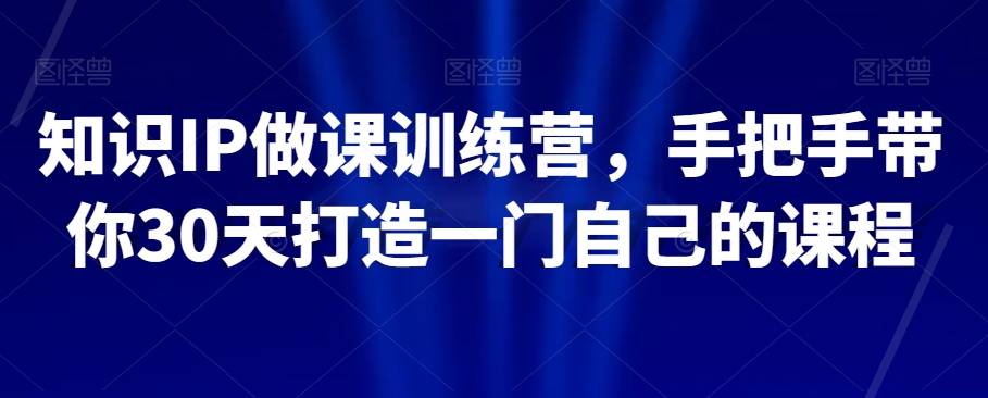 知识IP做课训练营，手把手带你30天打造一门自己的课程-连烟牍库