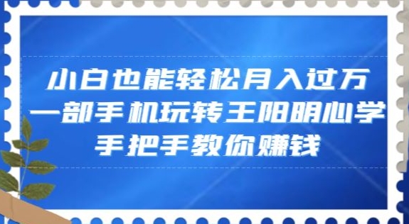 小白也能轻松月入过万，一部手机玩转王阳明心学，手把手教你赚钱【揭秘】-连烟牍库