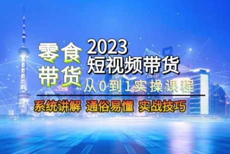 2023短视频带货-零食赛道，从0-1实操课程，系统讲解实战技巧-连烟牍库