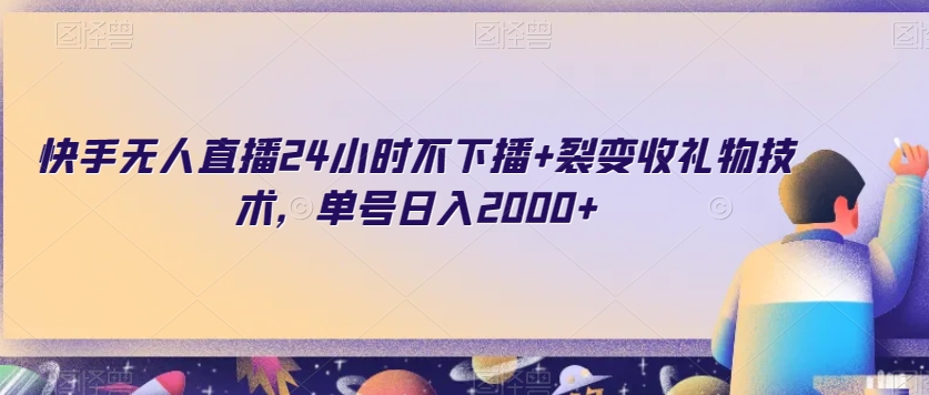 快手无人直播24小时不下播+裂变收礼物技术，单号日入2000+【揭秘】-连烟牍库
