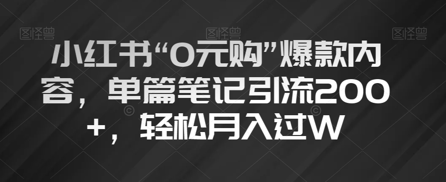 小红书“0元购”爆款内容，单篇笔记引流200+，轻松月入过W【揭秘】-连烟牍库