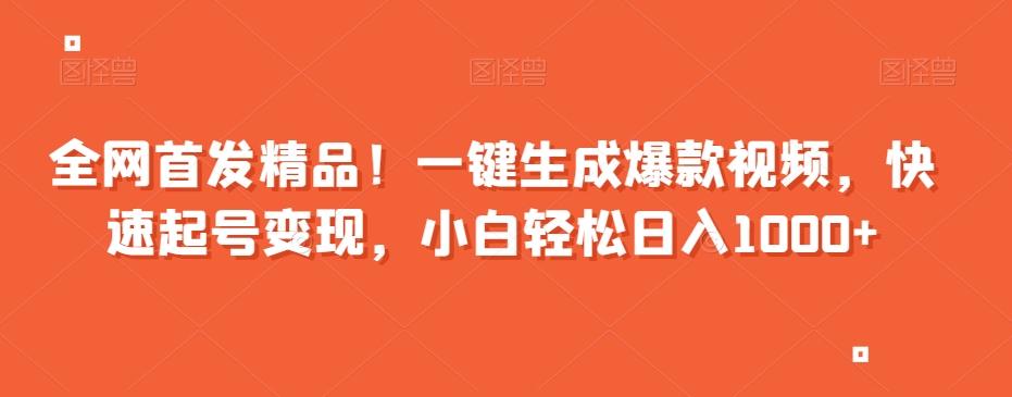 全网首发精品！一键生成爆款视频，快速起号变现，小白轻松日入1000+【揭秘】-连烟牍库