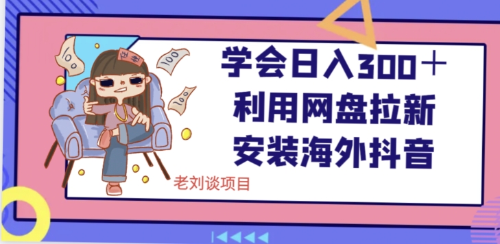 学会日入300＋，利用网盘拉新安装海外抖音保姆级教学【揭秘】-连烟牍库