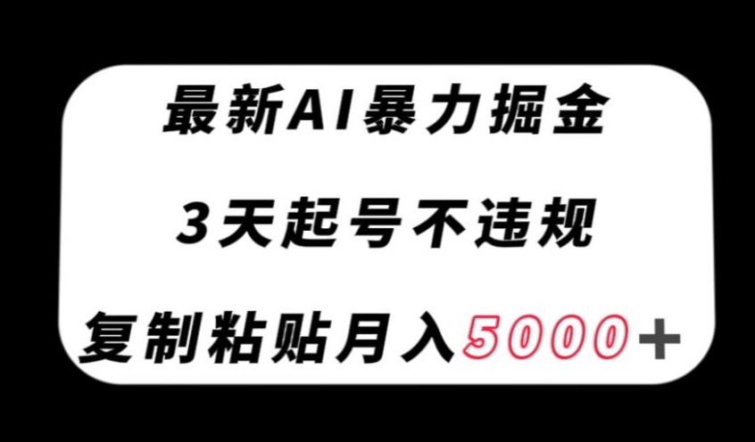 最新AI暴力掘金，3天必起号不违规，复制粘贴月入5000＋【揭秘】-连烟牍库
