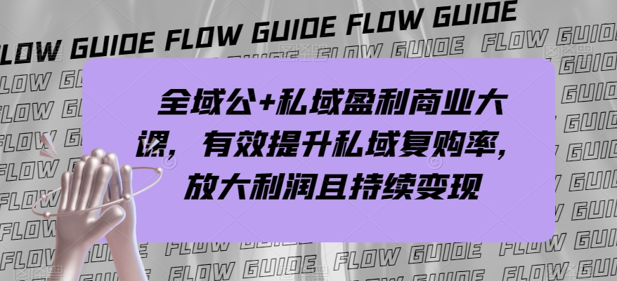 全域公+私域盈利商业大课，有效提升私域复购率，放大利润且持续变现-连烟牍库