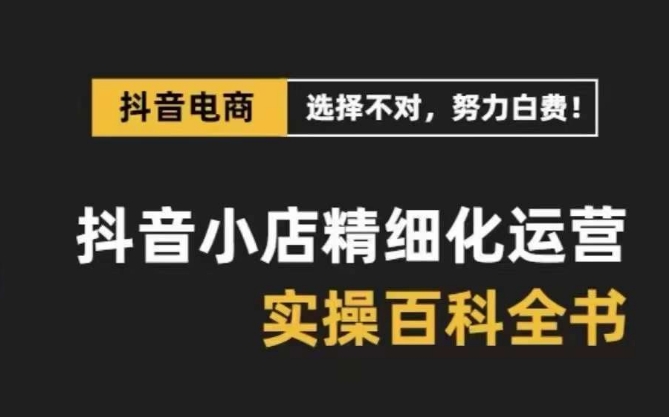 抖音小店精细化运营百科全书，保姆级运营实操讲解-连烟牍库