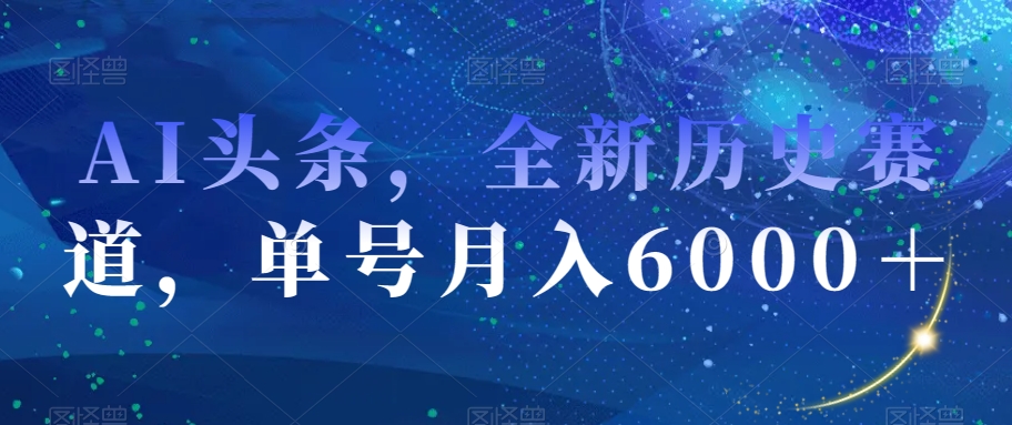 AI头条，全新历史赛道，单号月入6000＋【揭秘】-连烟牍库