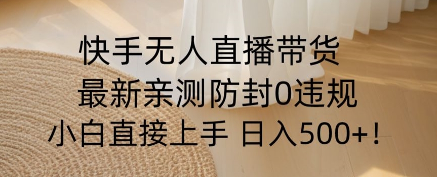 快手无人直播带货从0-1落地教学，最新防封0粉开播，小白可上手日入500+【揭秘】-连烟牍库