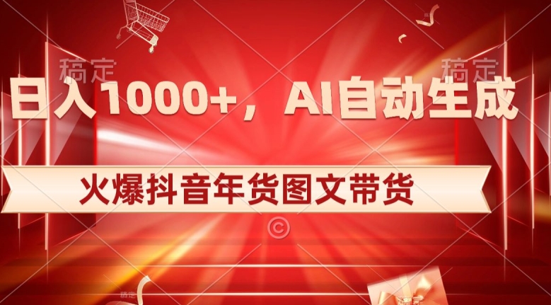 10日入1000+火爆抖音年货图文带货，AI自动生成自己的年货原创图文【揭秘】-连烟牍库
