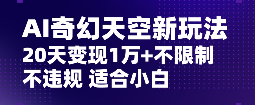 AI奇幻天空，20天变现五位数玩法，不限制不违规不封号玩法，适合小白操作【揭秘】-连烟牍库