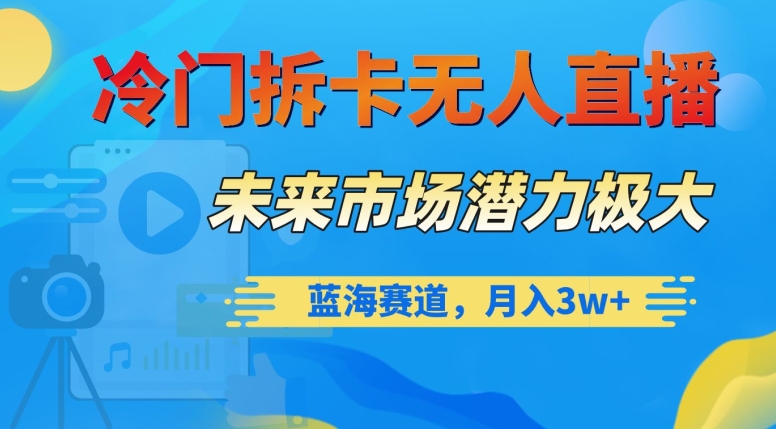 冷门拆卡无人直播，未来市场潜力极大，蓝海赛道，月入3w+【揭秘】-连烟牍库