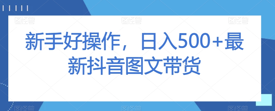 新手好操作，日入500+最新抖音图文带货【揭秘】-连烟牍库