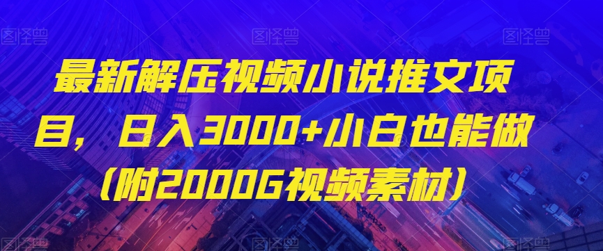 最新解压视频小说推文项目，日入3000+小白也能做（附2000G视频素材）【揭秘】-连烟牍库
