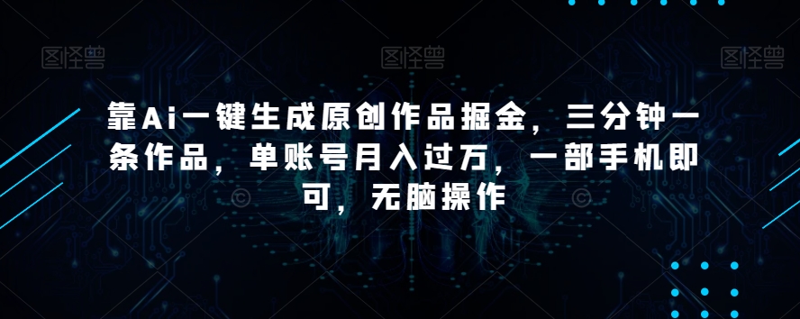 靠Ai一键生成原创作品掘金，三分钟一条作品，单账号月入过万，一部手机即可，无脑操作【揭秘】-连烟牍库