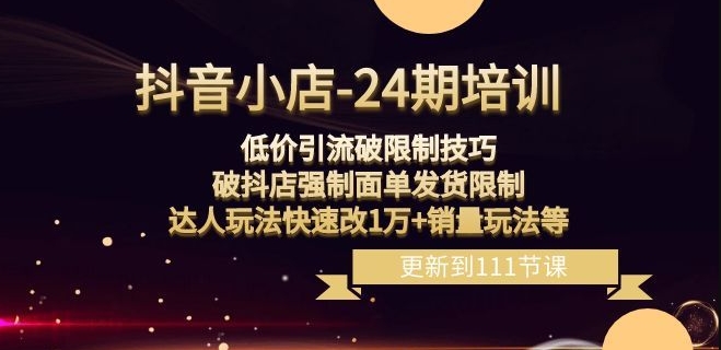 抖音小店-24期：低价引流破限制技巧，破抖店强制面单发货限制，达人玩法快速改1万+销量玩法等-连烟牍库