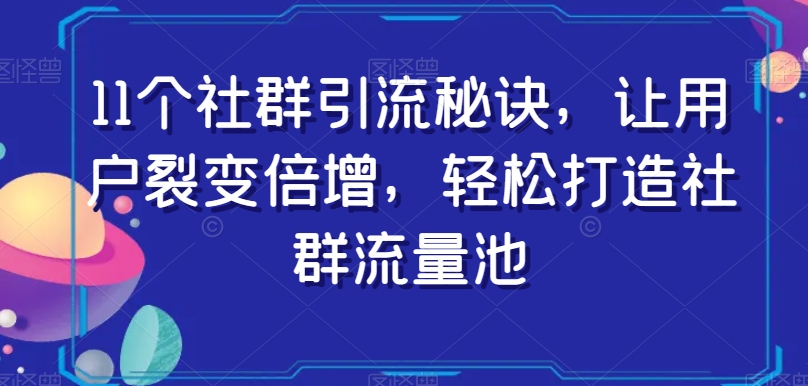 11个社群引流秘诀，让用户裂变倍增，轻松打造社群流量池-连烟牍库
