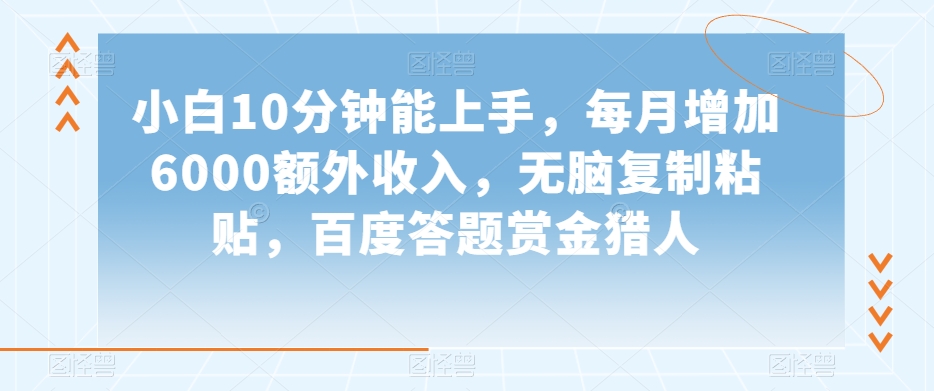 小白10分钟能上手，每月增加6000额外收入，无脑复制粘贴‌，百度答题赏金猎人【揭秘】-连烟牍库