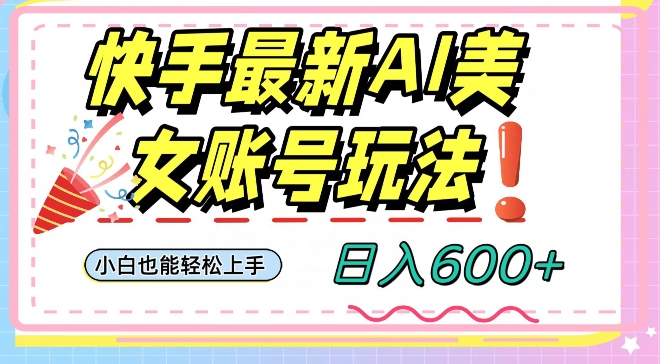快手AI美女号最新玩法，日入600+小白级别教程【揭秘】-连烟牍库