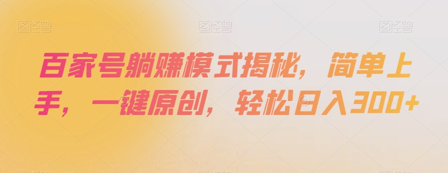 百家号躺赚模式揭秘，简单上手，一键原创，轻松日入300+【揭秘】-连烟牍库