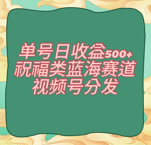 单号日收益500+、祝福类蓝海赛道、视频号分发【揭秘】-连烟牍库