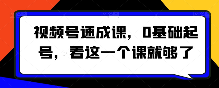 视频号速成课，​0基础起号，看这一个课就够了-连烟牍库