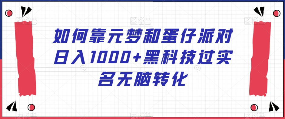 如何靠元梦和蛋仔派对日入1000+黑科技过实名无脑转化【揭秘】-连烟牍库