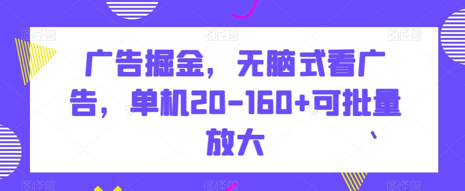 广告掘金，无脑式看广告，单机20-160+可批量放大【揭秘】-连烟牍库