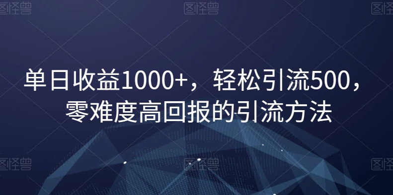 单日收益1000+，轻松引流500，零难度高回报的引流方法【揭秘】-连烟牍库