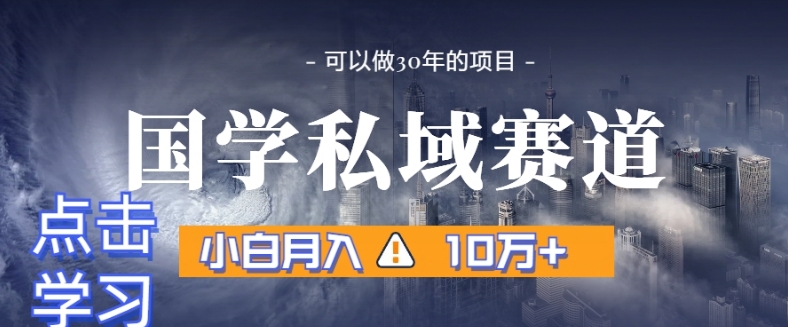 暴力国学私域赛道，小白月入10万+，引流+转化完整流程【揭秘】-连烟牍库