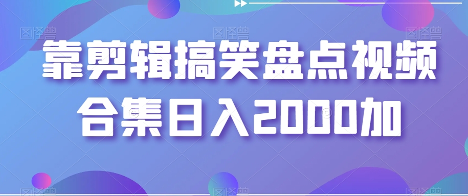 靠剪辑搞笑盘点视频合集日入2000加【揭秘】-连烟牍库