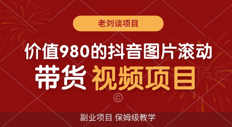 价值980的抖音图片滚动带货视频副业项目，保姆级教学【揭秘】-连烟牍库