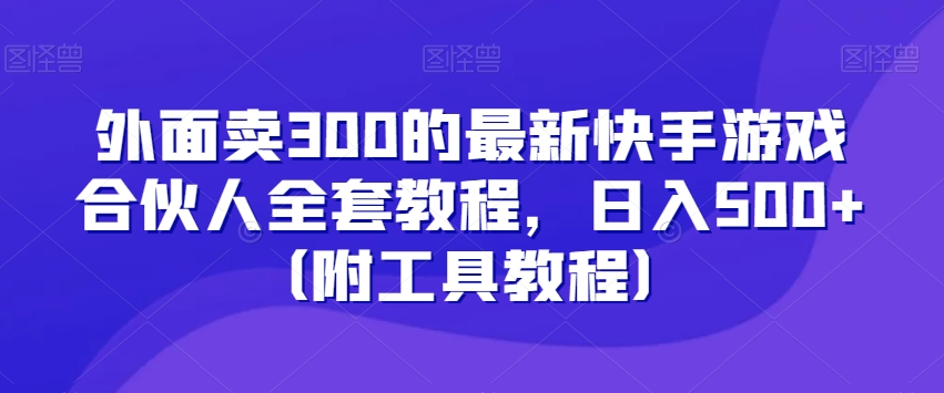 外面卖300的最新快手游戏合伙人全套教程，日入500+（附工具教程）-连烟牍库