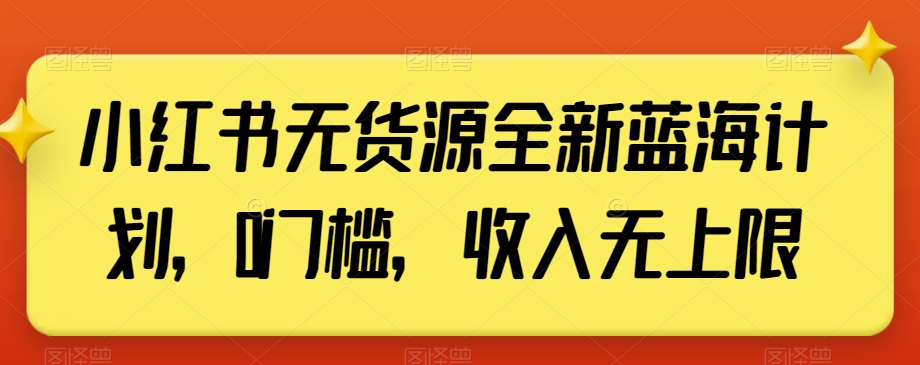 小红书无货源全新蓝海计划，0门槛，收入无上限【揭秘】-连烟牍库