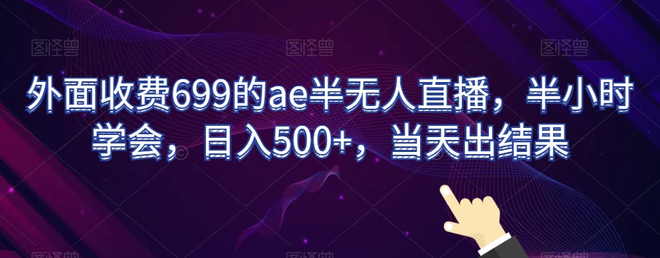 外面收费699的ae半无人直播，半小时学会，日入500+，当天出结果【揭秘】-连烟牍库