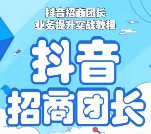 抖音招商团长业务提升实战教程，抖音招商团长如何实现躺赚-连烟牍库