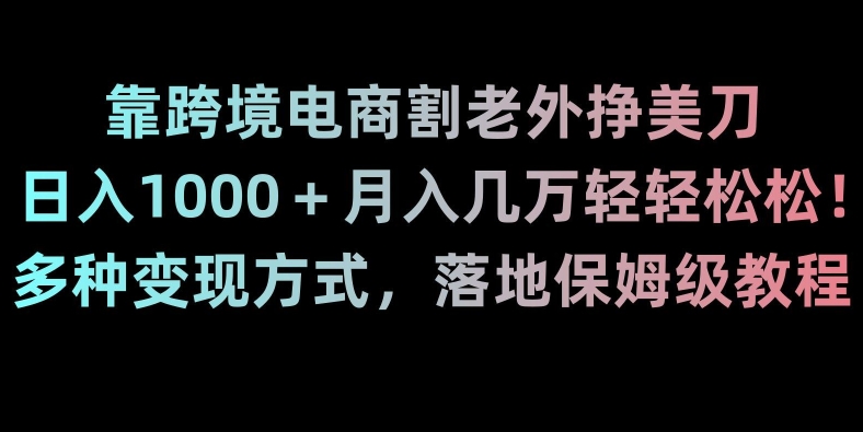 靠跨境电商割老外挣美刀，日入1000＋月入几万轻轻松松！多种变现方式，落地保姆级教程【揭秘】-连烟牍库