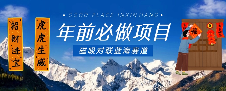 年前必做项目，磁吸对联蓝海赛道，傻瓜式操作复制粘贴纯搬运，一部手机即可完成-连烟牍库