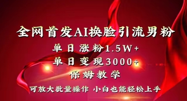 全网首发Ai换脸引流男粉，单日涨粉1.5w+，单日变现3000+，小白也能轻松上手拿结果【揭秘】-连烟牍库