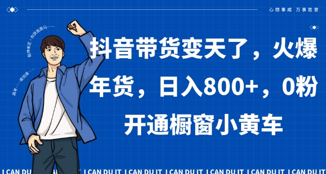 抖音带货变天了，火爆年货，日入800+，0粉开通橱窗小黄车【揭秘】-连烟牍库