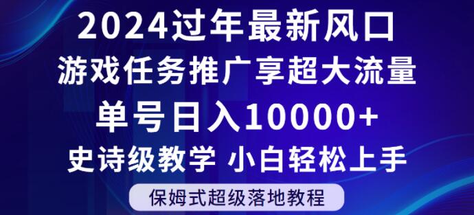 2024年过年新风口，游戏任务推广，享超大流量，单号日入10000+，小白轻松上手【揭秘】-连烟牍库