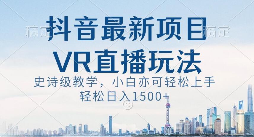 抖音最新VR直播玩法，史诗级教学，小白也可轻松上手轻松日入1500+【揭秘】-连烟牍库