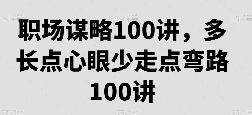 职场谋略100讲，多长点心眼少走点弯路-连烟牍库