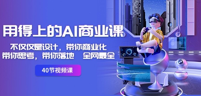 用得上的AI商业课：不仅仅是设计，带你商业化-带你思考-带你落地-全网最全-连烟牍库