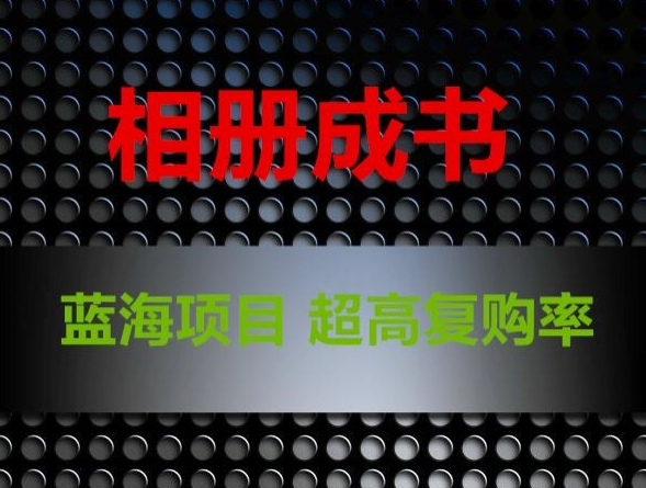 相册成书，蓝海项目，认真操作月入过万【揭秘】-连烟牍库